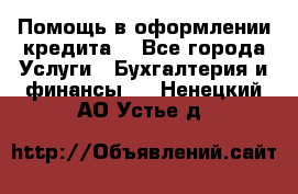 Помощь в оформлении кредита  - Все города Услуги » Бухгалтерия и финансы   . Ненецкий АО,Устье д.